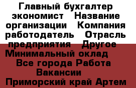 Главный бухгалтер-экономист › Название организации ­ Компания-работодатель › Отрасль предприятия ­ Другое › Минимальный оклад ­ 1 - Все города Работа » Вакансии   . Приморский край,Артем г.